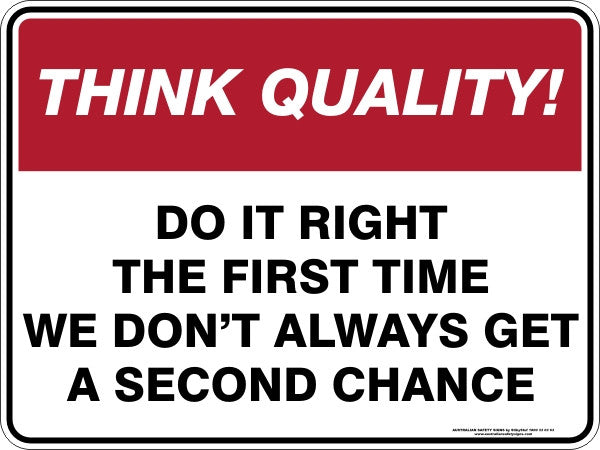 DO IT RIGHT THE FIRST TIME WE DON'T ALWAYS GET A SECOND CHANCE